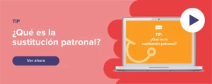 Ver ahora Tip: ¿Qué es la sustitución patronal?
